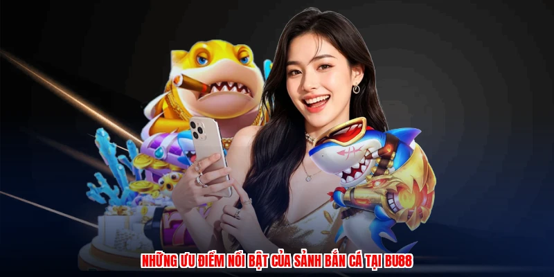 Những ưu điểm nổi bật của sảnh bắn cá tại BU88